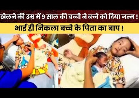 खेलने की उम्र में 9 साल की बच्ची ने बच्चे को दिया जन्म !भाई ही…