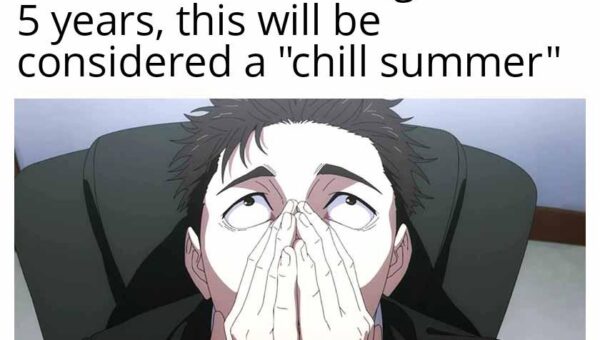 I swear to God every summer is hotter than the one before